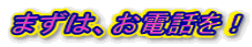まずは、お電話を！